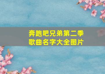 奔跑吧兄弟第二季歌曲名字大全图片