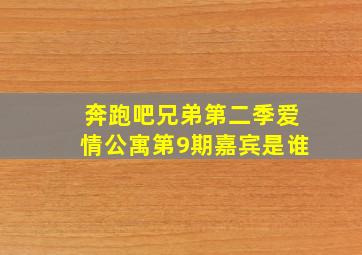 奔跑吧兄弟第二季爱情公寓第9期嘉宾是谁