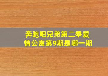 奔跑吧兄弟第二季爱情公寓第9期是哪一期