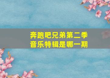 奔跑吧兄弟第二季音乐特辑是哪一期