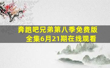 奔跑吧兄弟第八季免费版全集6月21期在线观看