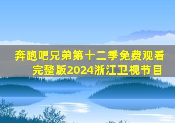 奔跑吧兄弟第十二季免费观看完整版2024浙江卫视节目