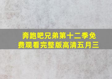 奔跑吧兄弟第十二季免费观看完整版高清五月三