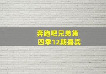 奔跑吧兄弟第四季12期嘉宾