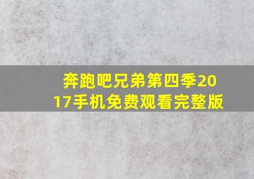 奔跑吧兄弟第四季2017手机免费观看完整版