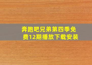 奔跑吧兄弟第四季免费12期播放下载安装