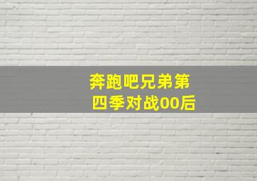 奔跑吧兄弟第四季对战00后