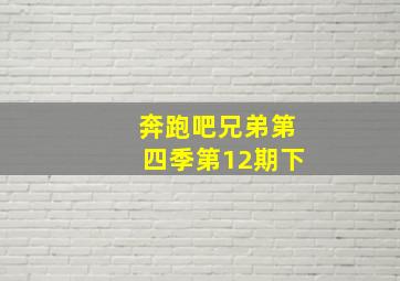 奔跑吧兄弟第四季第12期下