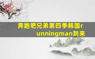 奔跑吧兄弟第四季韩国runningman到来