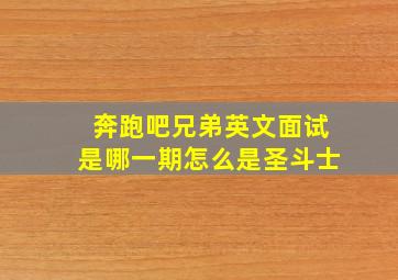 奔跑吧兄弟英文面试是哪一期怎么是圣斗士