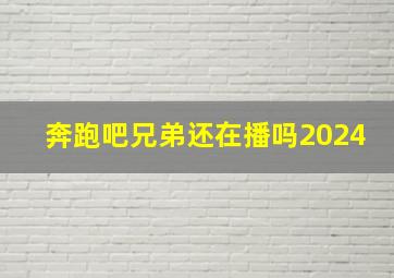 奔跑吧兄弟还在播吗2024