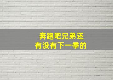 奔跑吧兄弟还有没有下一季的