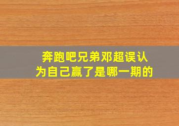 奔跑吧兄弟邓超误认为自己赢了是哪一期的