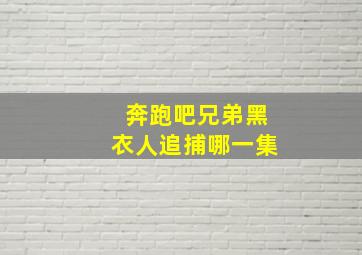 奔跑吧兄弟黑衣人追捕哪一集