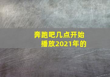 奔跑吧几点开始播放2021年的