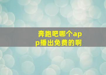 奔跑吧哪个app播出免费的啊