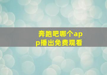 奔跑吧哪个app播出免费观看