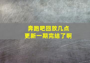 奔跑吧回放几点更新一期完结了啊