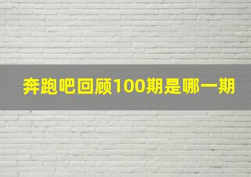 奔跑吧回顾100期是哪一期