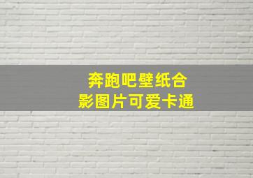 奔跑吧壁纸合影图片可爱卡通