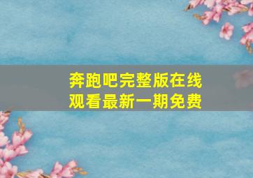 奔跑吧完整版在线观看最新一期免费