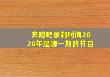 奔跑吧录制时间2020年是哪一期的节目