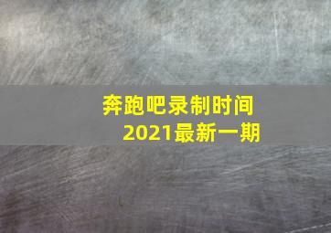 奔跑吧录制时间2021最新一期