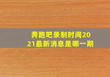 奔跑吧录制时间2021最新消息是哪一期