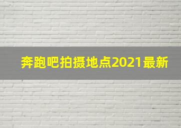 奔跑吧拍摄地点2021最新