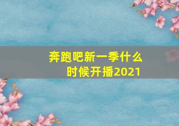 奔跑吧新一季什么时候开播2021