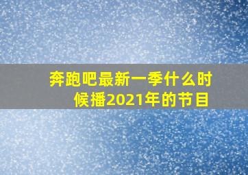 奔跑吧最新一季什么时候播2021年的节目