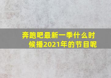 奔跑吧最新一季什么时候播2021年的节目呢