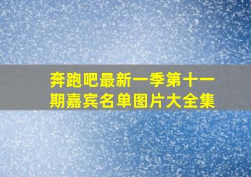 奔跑吧最新一季第十一期嘉宾名单图片大全集