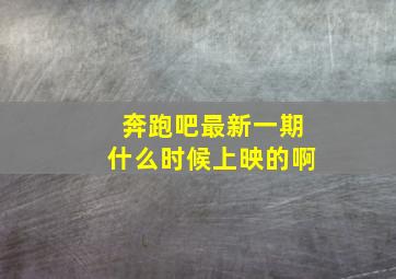 奔跑吧最新一期什么时候上映的啊