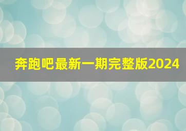 奔跑吧最新一期完整版2024