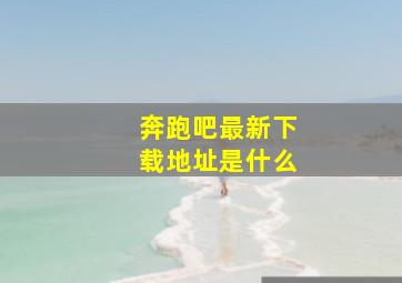 奔跑吧最新下载地址是什么