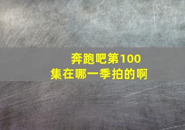 奔跑吧第100集在哪一季拍的啊