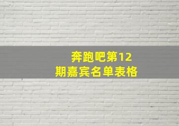 奔跑吧第12期嘉宾名单表格