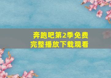 奔跑吧第2季免费完整播放下载观看