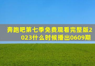 奔跑吧第七季免费观看完整版2023什么时候播出0609期