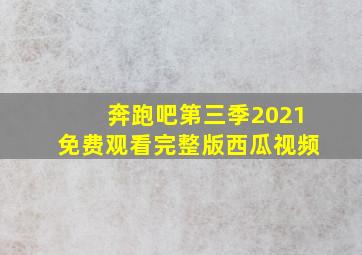 奔跑吧第三季2021免费观看完整版西瓜视频