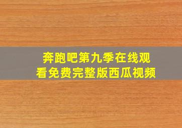 奔跑吧第九季在线观看免费完整版西瓜视频