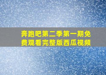 奔跑吧第二季第一期免费观看完整版西瓜视频