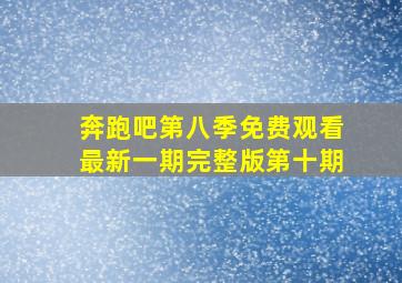 奔跑吧第八季免费观看最新一期完整版第十期