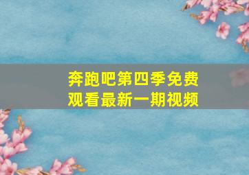 奔跑吧第四季免费观看最新一期视频