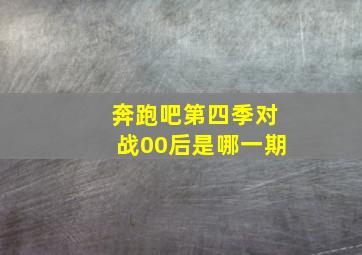 奔跑吧第四季对战00后是哪一期