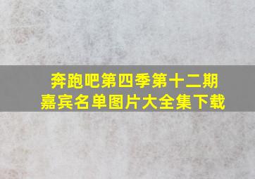 奔跑吧第四季第十二期嘉宾名单图片大全集下载