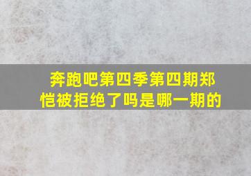 奔跑吧第四季第四期郑恺被拒绝了吗是哪一期的