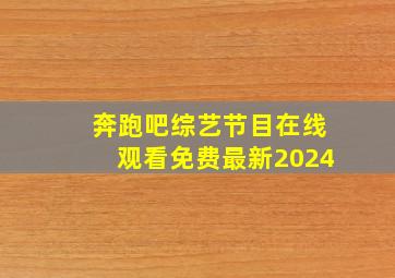 奔跑吧综艺节目在线观看免费最新2024