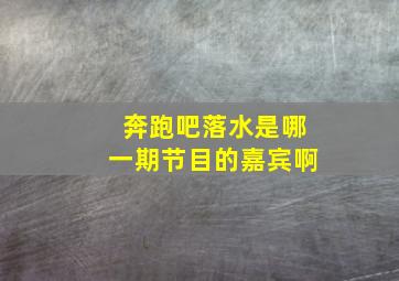 奔跑吧落水是哪一期节目的嘉宾啊